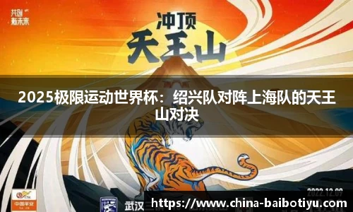 2025极限运动世界杯：绍兴队对阵上海队的天王山对决